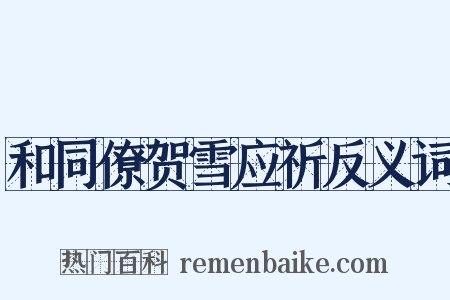 和同僚贺雪应祈反义词是什么意思的图片